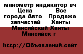 манометр индикатор вч › Цена ­ 1 000 - Все города Авто » Продажа запчастей   . Ханты-Мансийский,Ханты-Мансийск г.